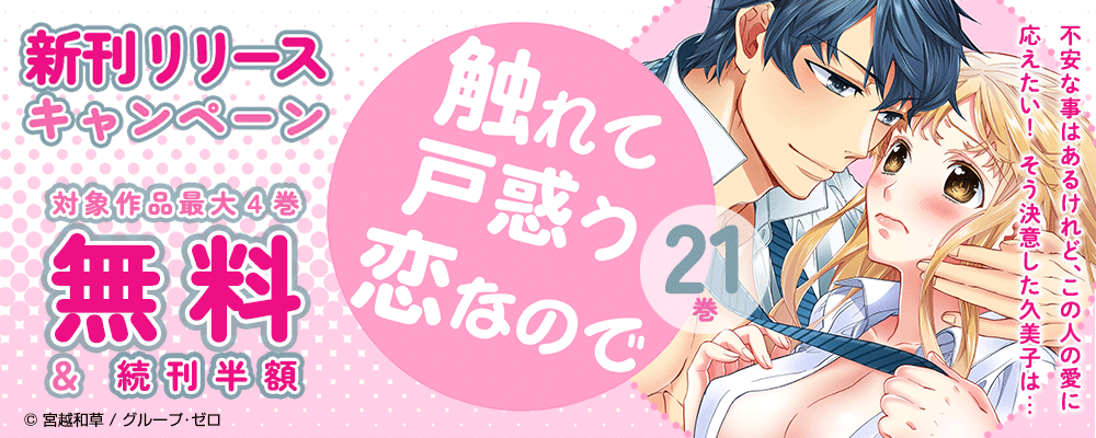 『触れて戸惑う恋なので／21巻』　新刊リリースキャンペーン　対象作品最大4巻無料＆続巻半額