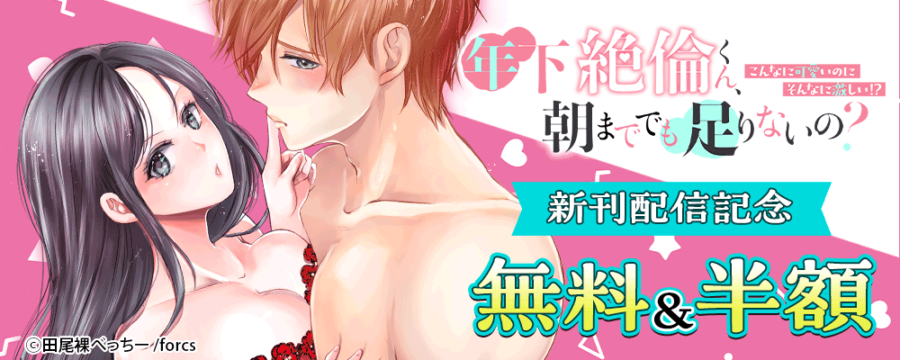年下絶倫くん、朝まででも足りないの？～こんなに可愛いのにそんなに激しい！？新刊配信記念