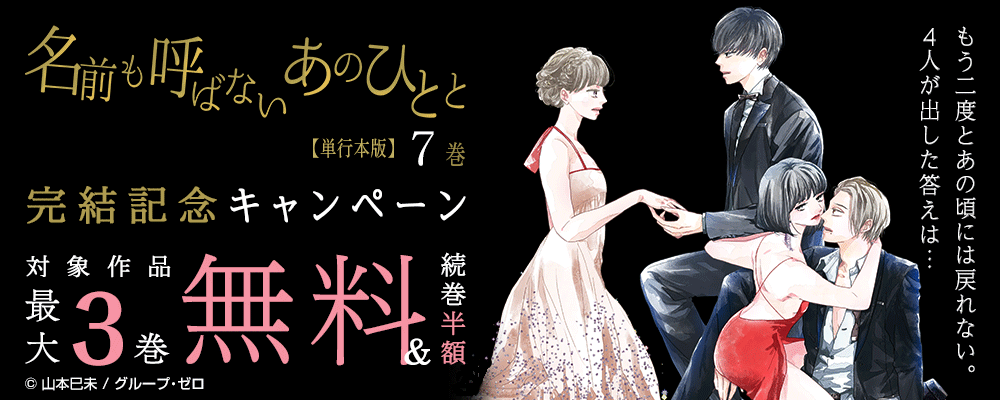 『名前も呼ばないあのひとと【単行本版】／7巻』　完結記念キャンペーン　対象作品最大3巻無料＆続巻半額