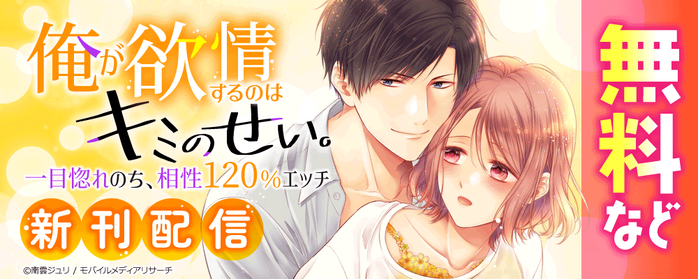 俺が欲情するのはキミのせい。一目惚れのち、相性120％エッチ　新刊配信