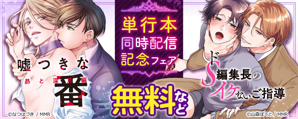 「嘘つきな番 昴と深月編」＆「ドS編集長のイケないご指導」単行本同時配信記念フェア
