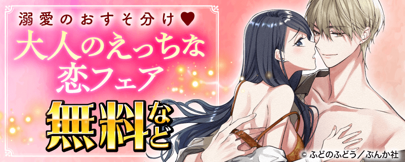 溺愛のおすそ分け♥ 大人のえっちな恋フェア 無料など