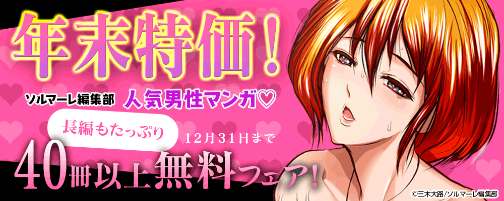 年末特価！ソルマーレ編集部人気男性マンガ♡長編もたっぷり40冊以上無料フェア！