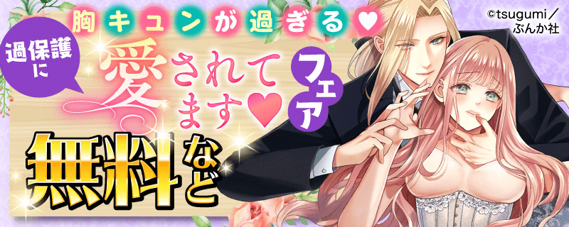 胸キュンが過ぎる♥過保護に愛されてます♥ フェア 無料など