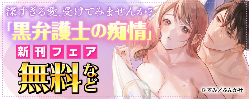 深すぎる愛、受けてみませんか？「黒弁護士の痴情」新刊フェア 無料など