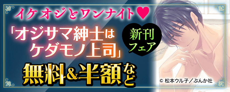 イケオジとワンナイト♥ 「オジサマ紳士はケダモノ上司」新刊フェア 無料＆半額など
