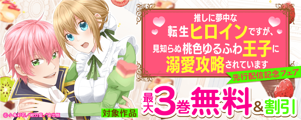 「推しに夢中な転生ヒロインですが、見知らぬ桃色ゆるふわ王子に溺愛攻略されています」　先行配信記念フェア