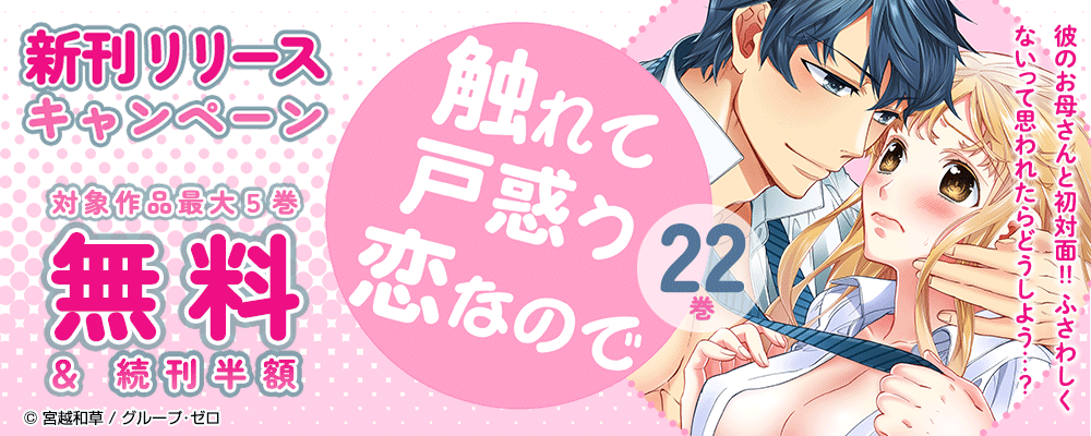 『触れて戸惑う恋なので／22巻』　新刊リリースキャンペーン　対象作品最大5巻無料＆続巻半額