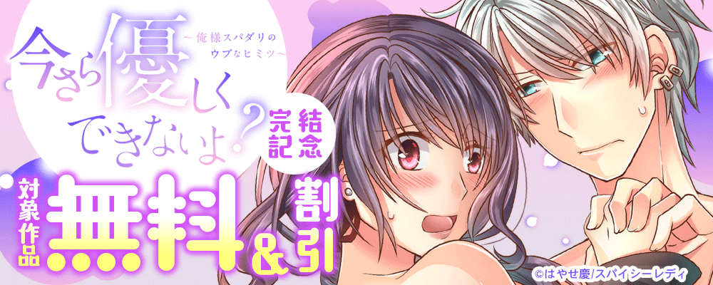 今さら優しくできないよ？～俺様スパダリのウブなヒミツ～ 完結記念