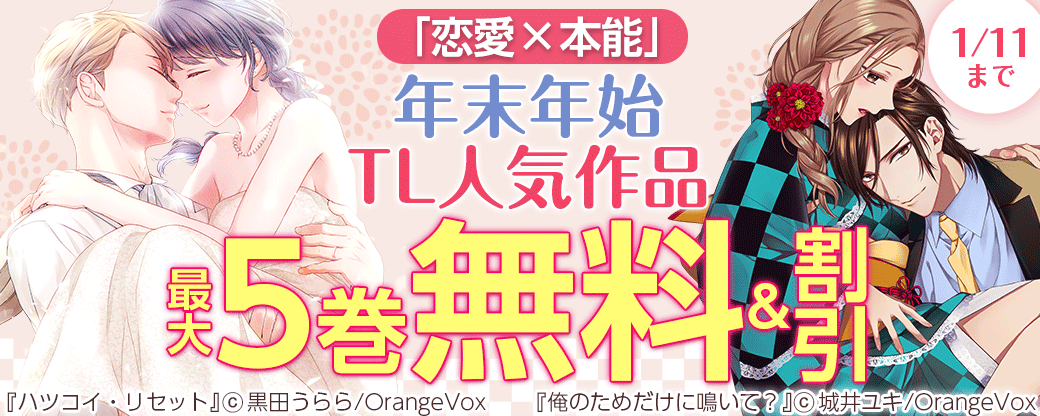 「恋愛×本能」年末年始TL人気作品最大５巻無料＆最大半額フェア