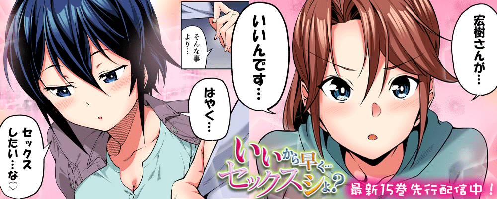 「いいから早く…セックスシよ？」15巻先行配信キャンペーン