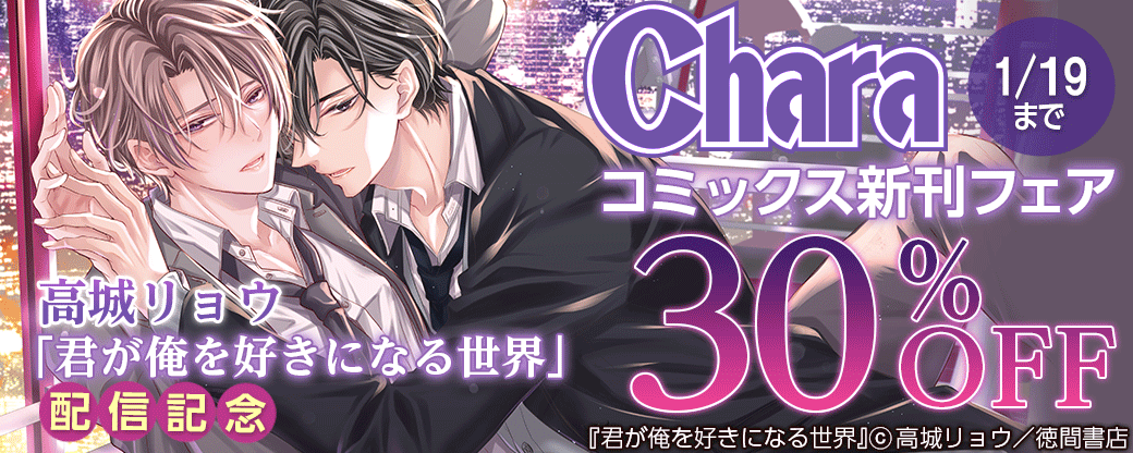 高城リョウ「君が俺を好きになる世界」配信記念 Charaコミックス新刊フェア