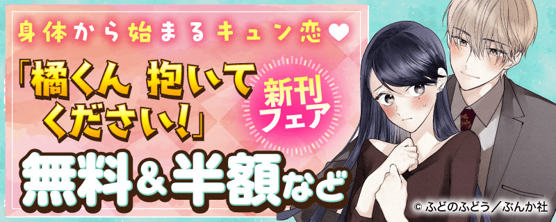 身体から始まるキュン恋?「橘くん 抱いてください！」新刊フェア 無料＆半額など