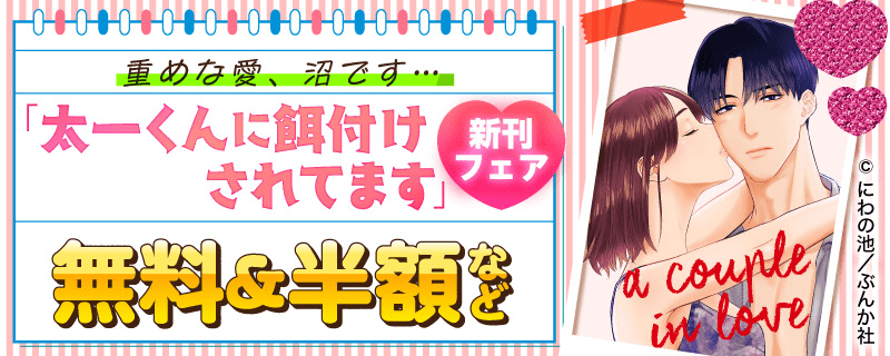 重めな愛、沼です…「太一くんに餌付けされてます」新刊フェア 無料＆半額など