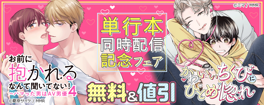 「お前に抱かれるなんて聞いてない！～ハマった男はAV男優」＆「かわいいちくびにひとめ惚れ」単行本同時配信記念フェア