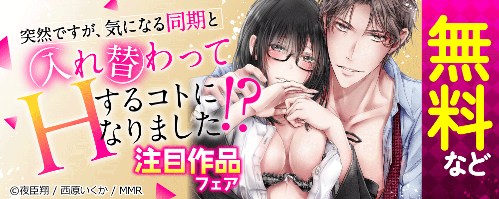 突然ですが、気になる同期と入れ替わってHするコトになりました!?　注目作品フェア