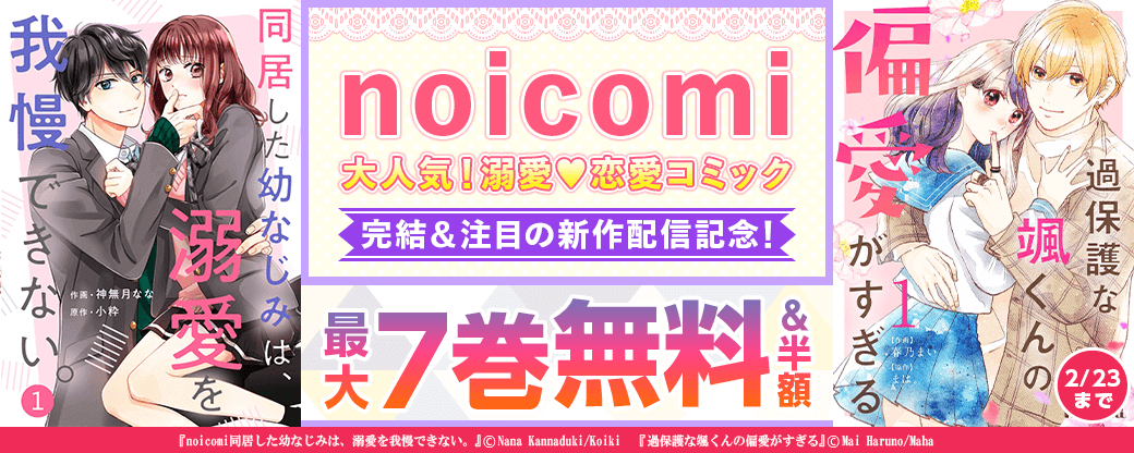 noicomi　大人気！溺愛系♥恋愛コミック完結＆注目の新作配信記念！　最大7巻無料&半額キャンペーン