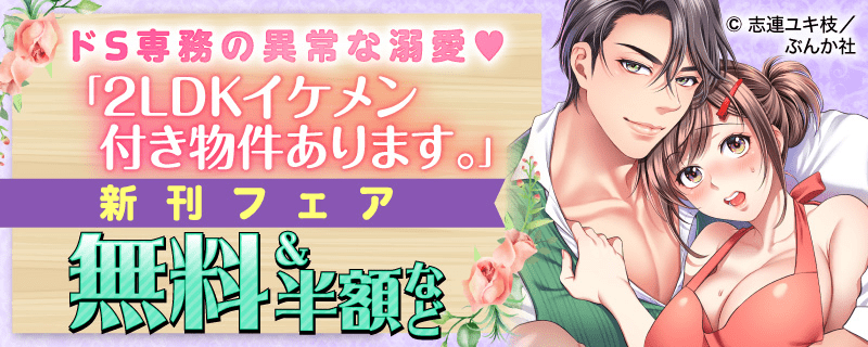 ドS専務の異常な溺愛? 「2LDKイケメン付き物件あります。」新刊フェア 無料＆半額など