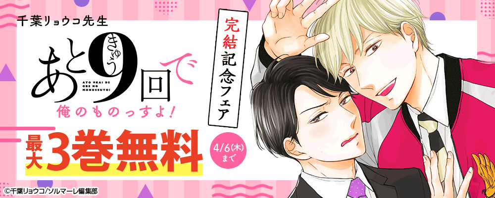 千葉リョウコ先生「あと9回で俺のものっすよ！」完結記念フェア