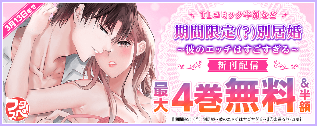 【双葉社のスペシャルな冬～2023年】TLコミック50%off＋『期間限定（？）別居婚～彼のエッチはすごすぎる～』新刊配信フェア！
