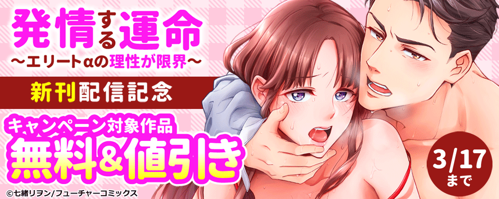 「発情する運命～エリートαの理性が限界～」新刊配信キャンペーン