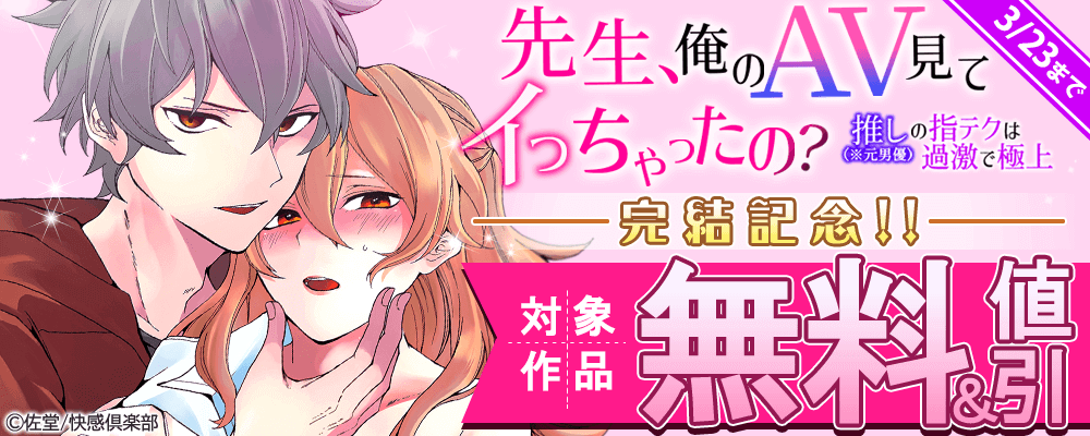『先生、俺のAV見てイっちゃったの？～推し（※元男優）の指テクは過激で極上～』完結記念!! 対象作品無料＆値引