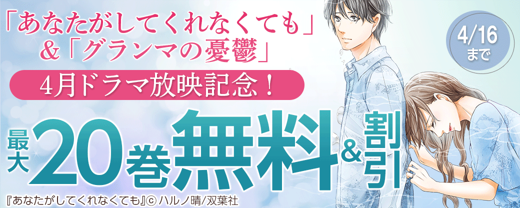 【4月からドラマ放映！】「あなたがしてくれなくても」分冊版20巻無料＆「グランマの憂鬱」3巻無料！