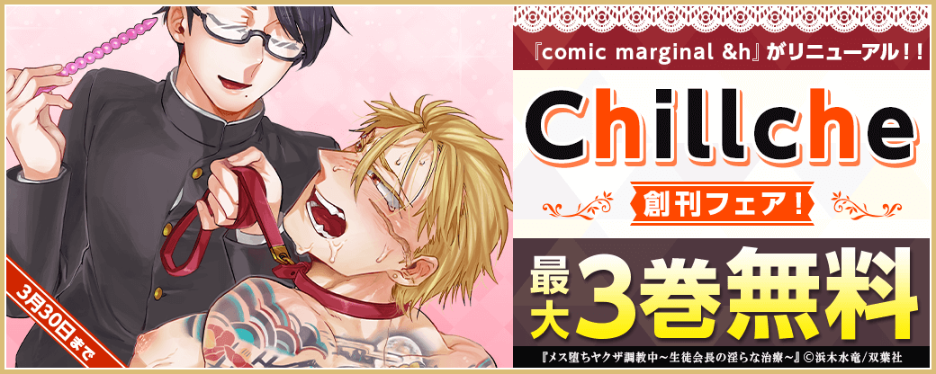 『comic marginal &h』がリニューアル！！進化したBLコミック誌『Chillche』創刊フェア！