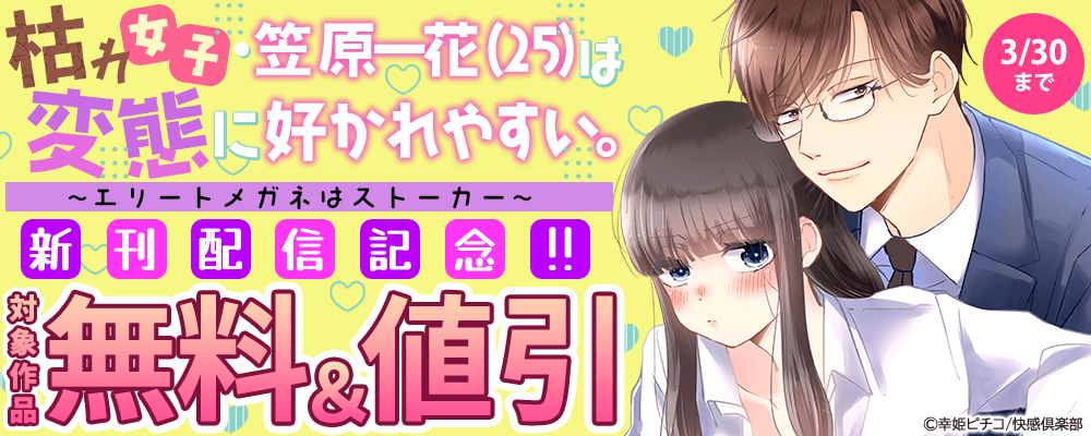 『枯れ女子・笠原一花（25）は変態に好かれやすい。～エリートメガネはストーカー～』新刊記念!! 対象作品無料＆値引