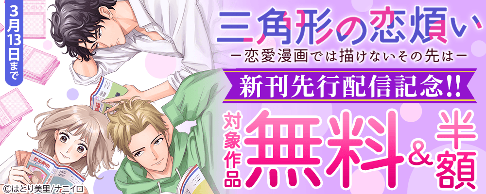 『三角形の恋煩い－恋愛漫画では描けないその先は－』新刊先行配信記念!!　無料＆50％OFFキャンペーン