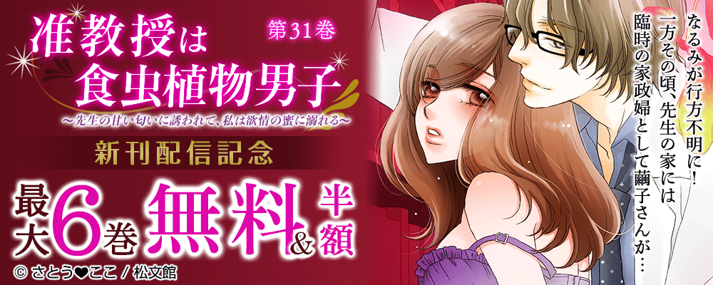 『准教授は食虫植物男子～先生の甘い匂いに誘われて、私は欲情の蜜に溺れる～／31巻』新刊配信記念