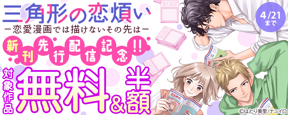 『三角形の恋煩い－恋愛漫画では描けないその先は－』新刊先行配信記念!!　無料＆50％OFFキャンペーン