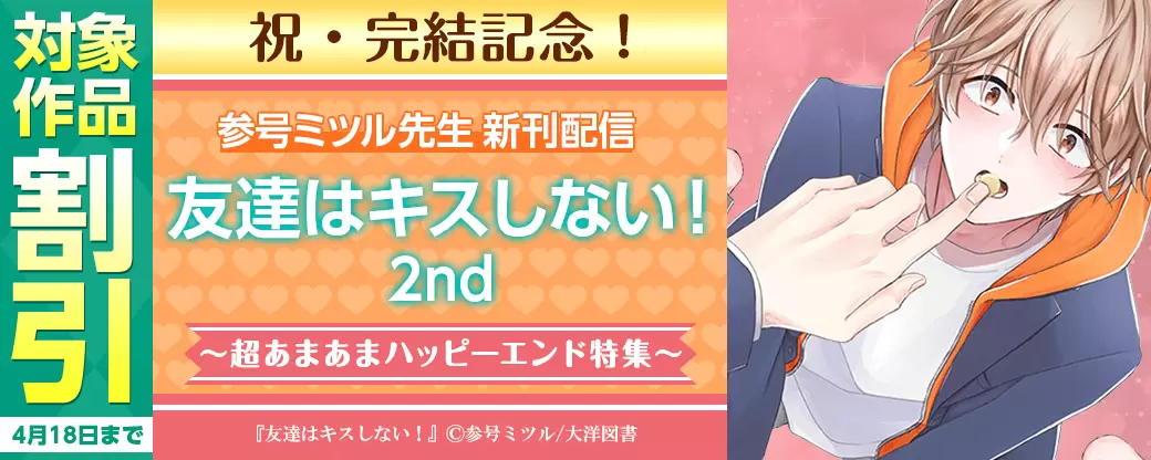祝・完結記念！参号ミツル先生新刊「友達はキスしない！2nd」配信　超あまあまハッピーエンド特集