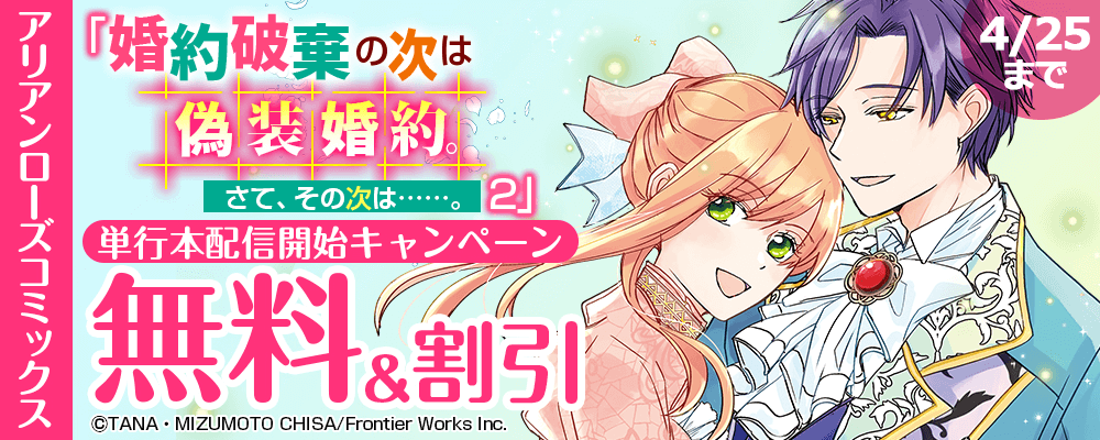 アリアンローズコミックス『婚約破棄の次は偽装婚約。さて、その次は……。　2』単行本配信開始キャンペーン 無料＆割引