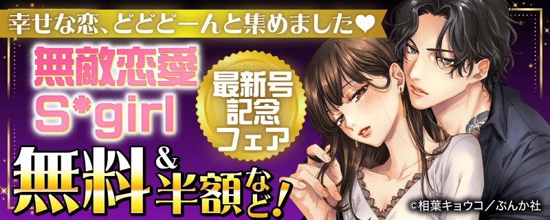 幸せな恋、どどどーんと集めました♥ 無敵恋愛S*girl 最新号記念フェア 無料＆半額など！