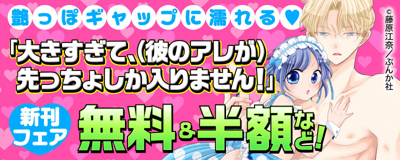 艶っぽギャップに濡れる♥ 「大きすぎて、（彼のアレが）先っちょしか入りません！」新刊フェア 無料＆半額など！