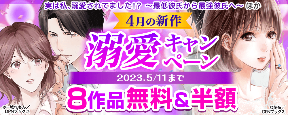 『実は私、溺愛されてました！？～最低彼氏から最強彼氏へ～』ほか、４月の新作溺愛キャンペーン