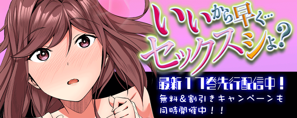 「いいから早く…セックスシよ？」17巻先行配信キャンペーン！！