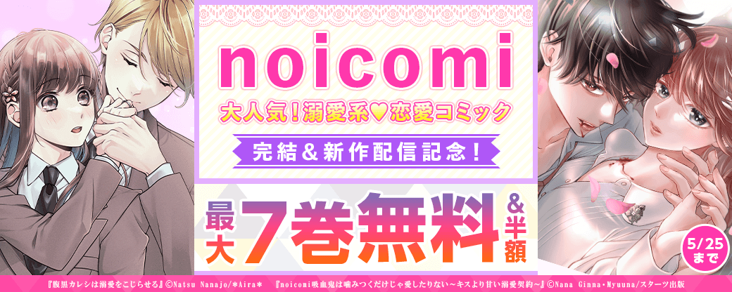 noicomi　大人気！溺愛系♥恋愛コミック完結＆新作配信記念！　最大7巻無料&半額キャンペーン