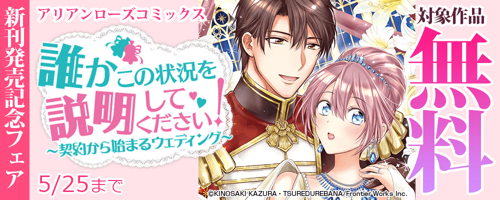 アリアンローズコミックス『誰かこの状況を説明してください！ ～契約から始まるウェディング～』新刊発売記念フェア 対象作品無料