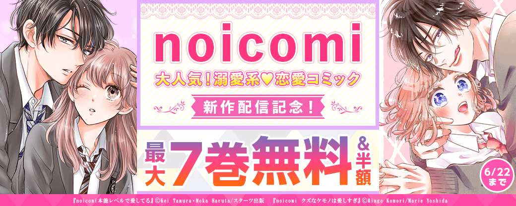 noicomi　大人気！溺愛系♥恋愛コミック新作配信記念！　最大7巻無料&半額キャンペーン
