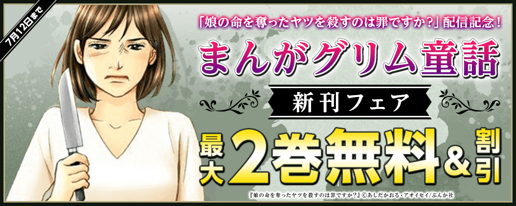 「娘の命を奪ったヤツを殺すのは罪ですか？」配信記念！まんがグリム童話新刊フェア 無料＆割引など