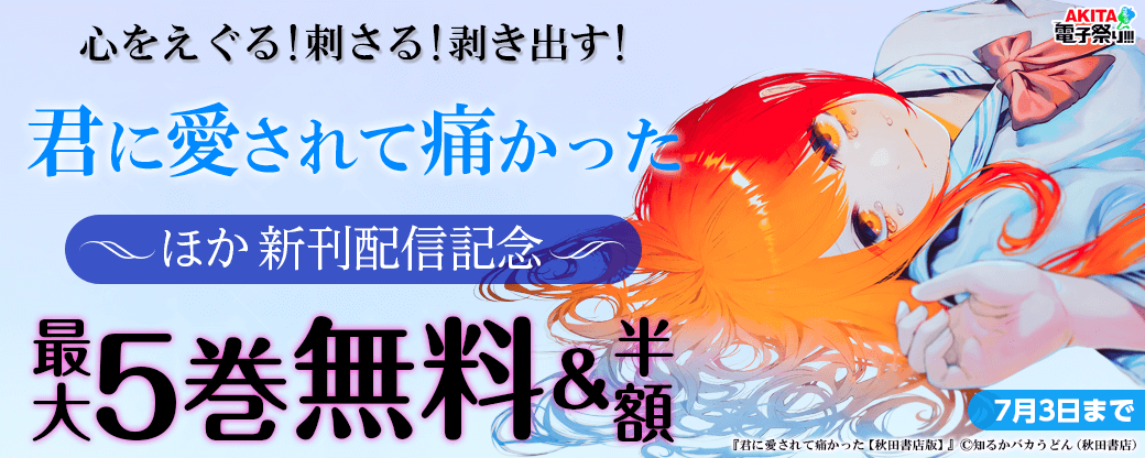 2023年度AKITA電子祭り夏の陣 心をえぐる!刺さる!剥き出す!「君に愛されて痛かった」最新7巻&「LaLaLa…～彼女の好きなカノジョ～」最新1巻発売!