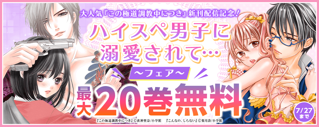 大人気『この極道調教中につき』新刊配信記念！ハイスペ男子に溺愛されて…フェア！！