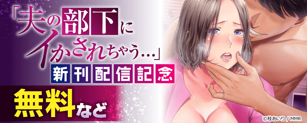 「夫の部下にイかされちゃう…」抗えず感じてしまう不倫妻　新刊配信記念