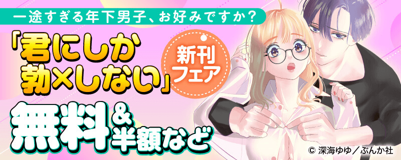 一途すぎる年下男子、お好みですか？「君にしか勃×しない」新刊フェア 無料＆半額など