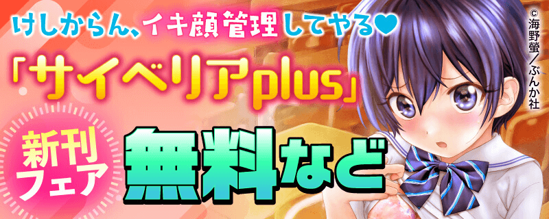 けしからん、イキ顔管理してやる♥ 「サイベリアplus」新刊フェア 無料など