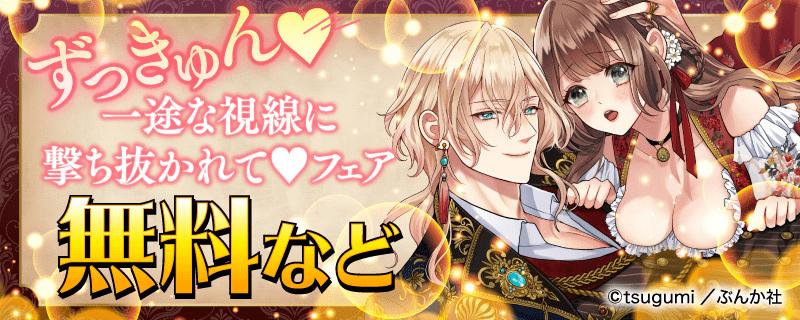ずっきゅん♡ 一途な視線に撃ち抜かれて♡ フェア　無料など