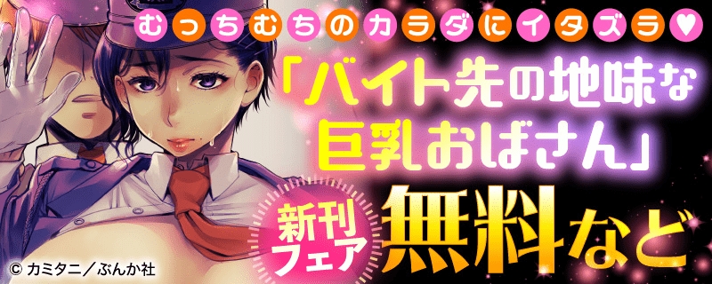 むっちむちのカラダにイタズラ♡ 「バイト先の地味な巨乳おばさん」新刊フェア 無料など