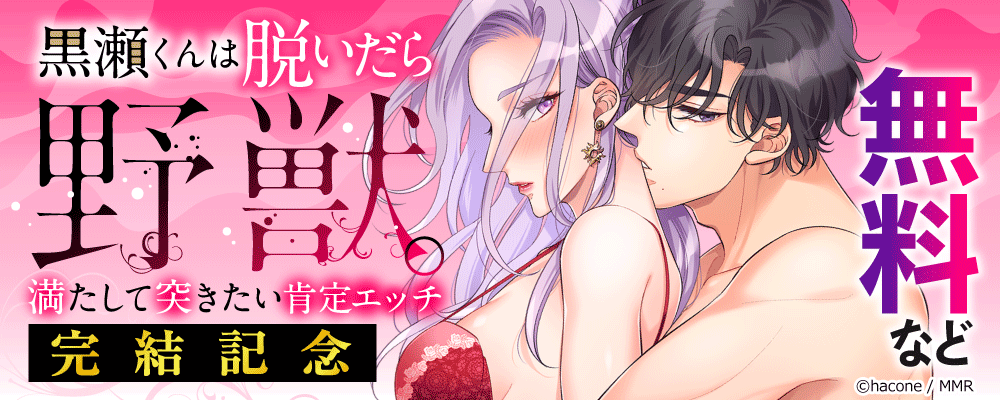 黒瀬くんは脱いだら野獣。満たして突きたい肯定エッチ　完結記念